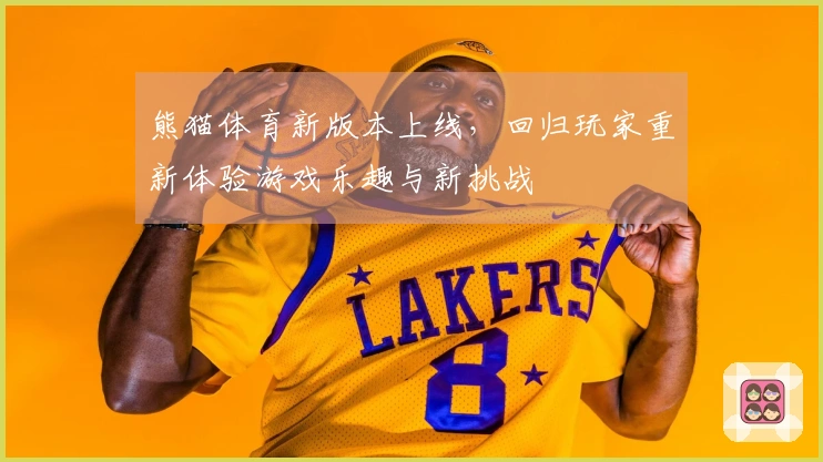 熊猫体育新版本上线，回归玩家重新体验游戏乐趣与新挑战