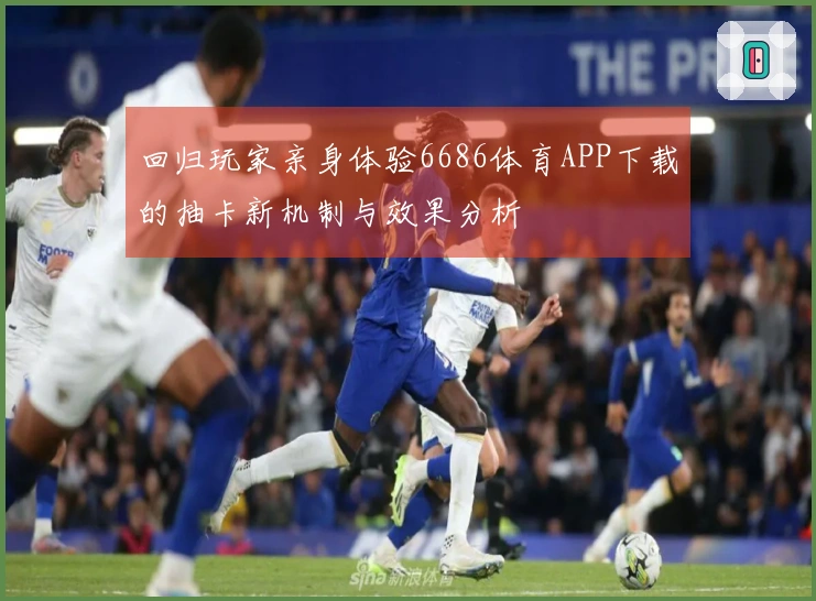 回归玩家亲身体验6686体育APP下载的抽卡新机制与效果分析