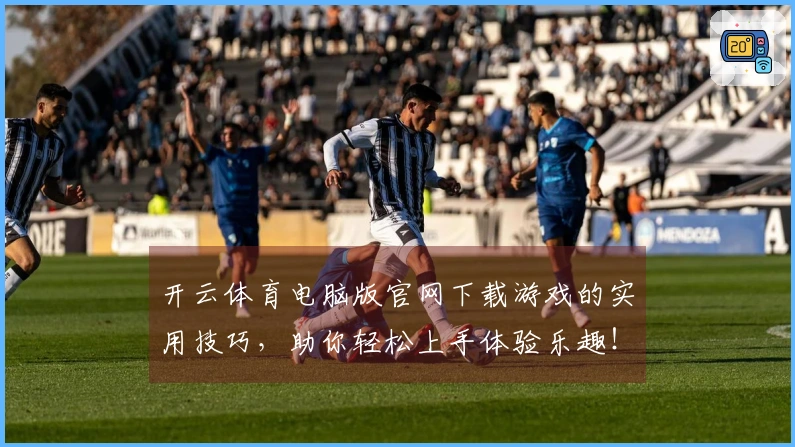 开云体育电脑版官网下载游戏的实用技巧，助你轻松上手体验乐趣！