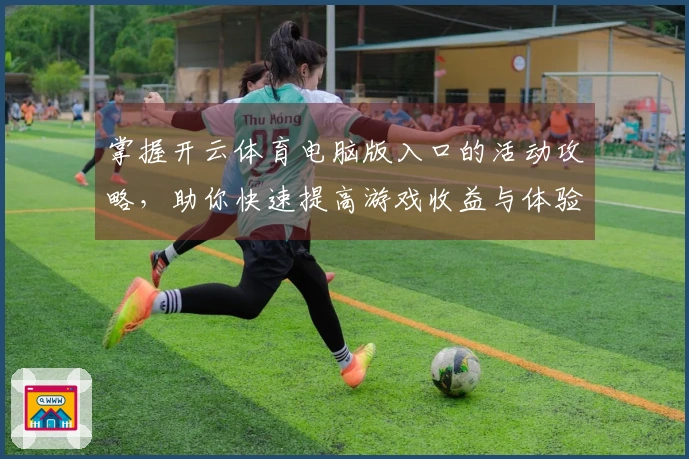 掌握开云体育电脑版入口的活动攻略，助你快速提高游戏收益与体验！