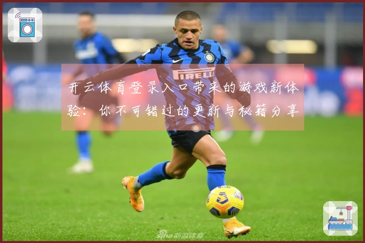 开云体育登录入口带来的游戏新体验：你不可错过的更新与秘籍分享