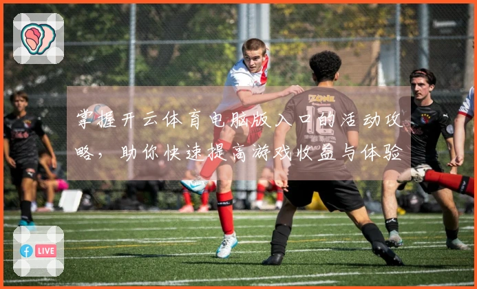 掌握开云体育电脑版入口的活动攻略，助你快速提高游戏收益与体验！