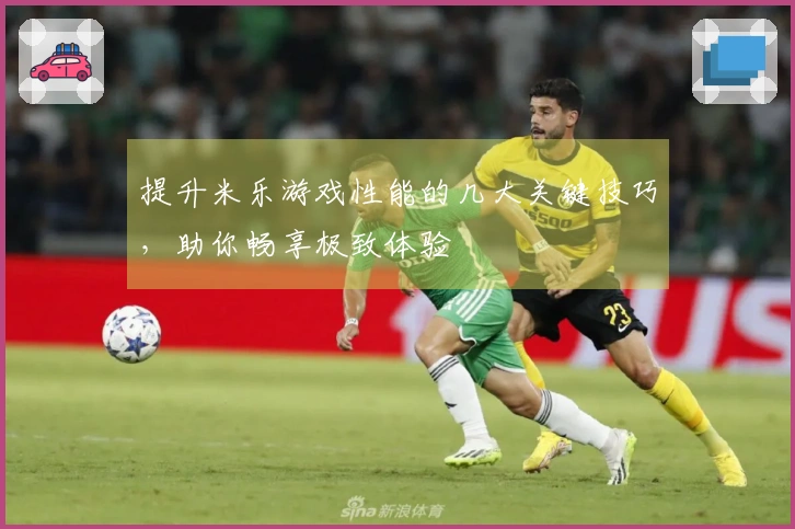 提升米乐游戏性能的几大关键技巧，助你畅享极致体验