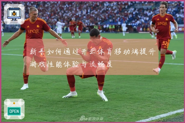 新手如何通过开云体育移动端提升游戏性能体验与流畅度