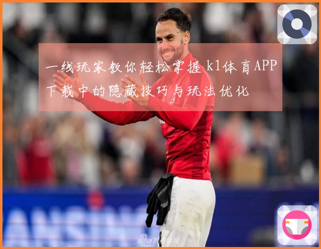 一线玩家教你轻松掌握 k1体育APP下载中的隐藏技巧与玩法优化