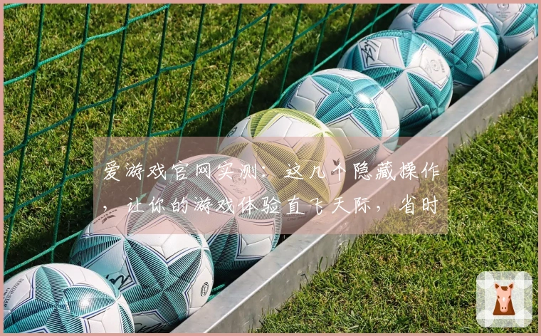 爱游戏官网实测：这几个隐藏操作，让你的游戏体验直飞天际，省时又省力