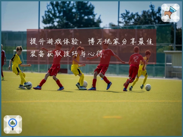 提升游戏体验，博万玩家分享最佳装备获取技巧与心得