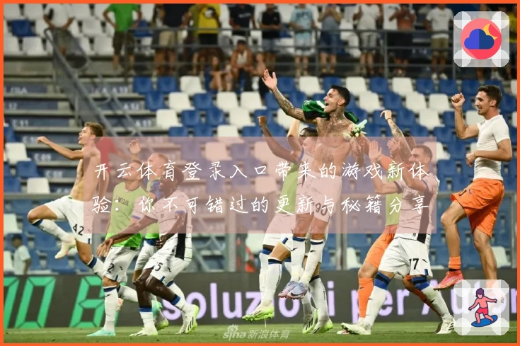 开云体育登录入口带来的游戏新体验：你不可错过的更新与秘籍分享
