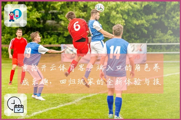 重拾开云体育客户端入口的角色养成乐趣，回归玩家的全新体验与技巧分享