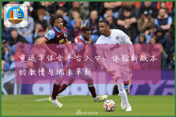 重返华体会平台入口，体验新版本的激情与玩法革新